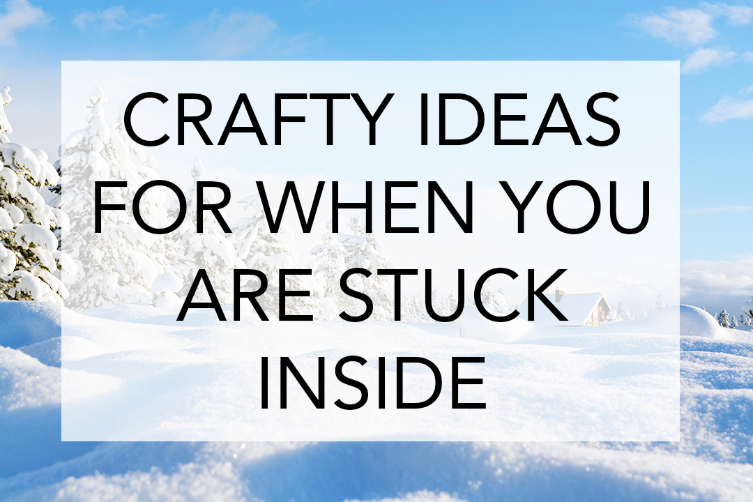 Crafty ideas for when you are stuck inside